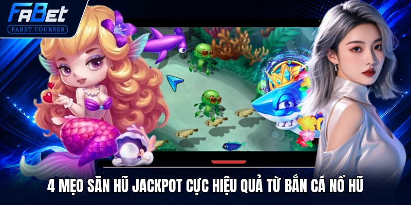 4 mẹo săn hũ Jackpot cực hiệu quả từ bắn cá nổ hũ