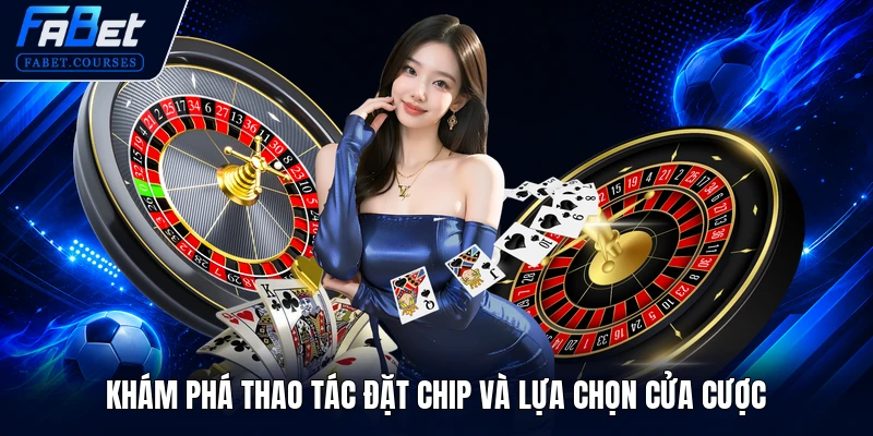 Khám phá thao tác đặt chip và lựa chọn cửa cược