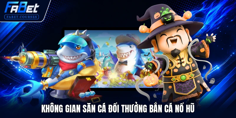 Không gian săn cá đổi thưởng bắn cá nổ hũ